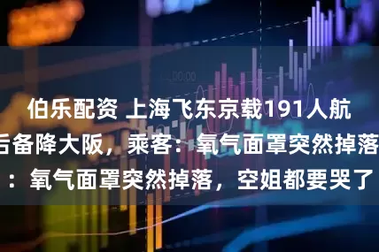 伯乐配资 上海飞东京载191人航班速降8000米后备降大阪，乘客：氧气面罩突然掉落，空姐都要哭了