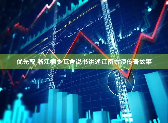优先配 浙江桐乡瓦舍说书讲述江南古镇传奇故事
