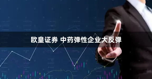 欧皇证券 中药弹性企业大反弹