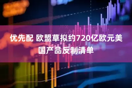 优先配 欧盟草拟约720亿欧元美国产品反制清单